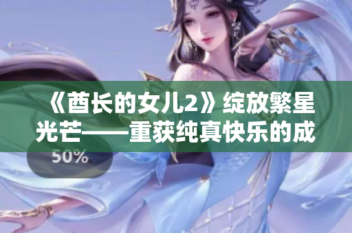 《酋长的女儿2》绽放繁星光芒——重获纯真快乐的成长故事