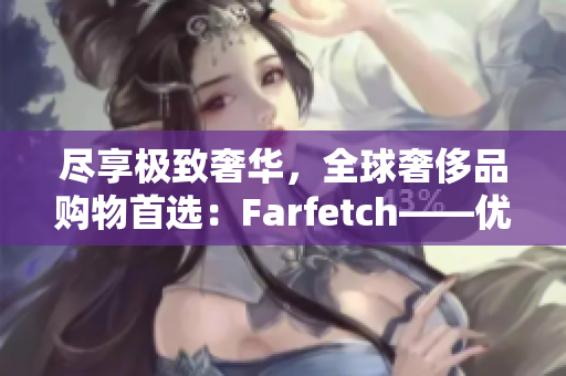 尽享极致奢华，全球奢侈品购物首选：Farfetch——优质海淘平台推荐