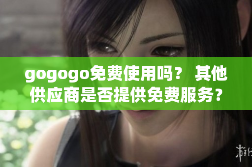 gogogo免费使用吗？ 其他供应商是否提供免费服务？