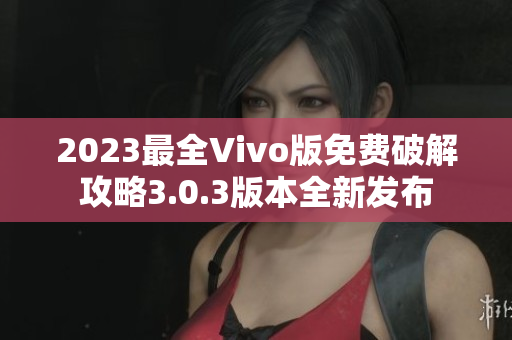 2023最全Vivo版免费破解攻略3.0.3版本全新发布