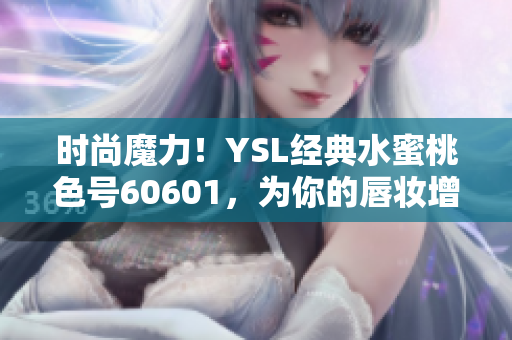 时尚魔力！YSL经典水蜜桃色号60601，为你的唇妆增添夏日气息