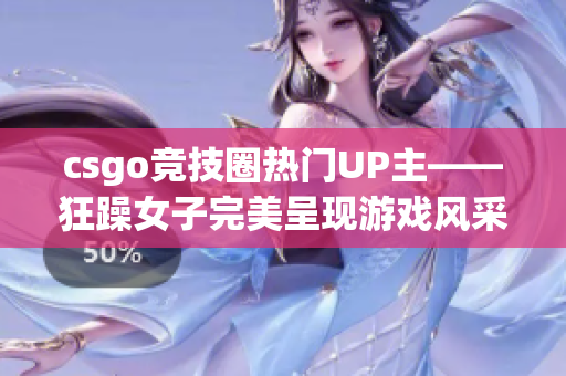 csgo竞技圈热门UP主——狂躁女子完美呈现游戏风采