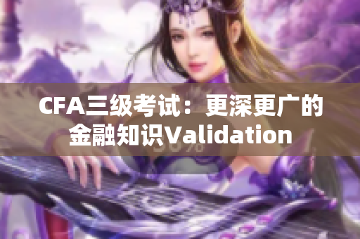 CFA三级考试：更深更广的金融知识Validation