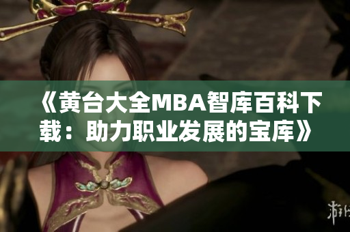 《黄台大全MBA智库百科下载：助力职业发展的宝库》