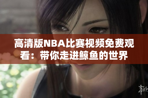 高清版NBA比赛视频免费观看：带你走进鲸鱼的世界