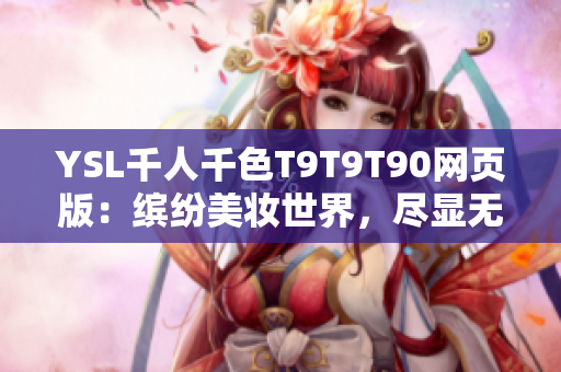 YSL千人千色T9T9T90网页版：缤纷美妆世界，尽显无限魅力