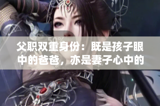 父职双重身份：既是孩子眼中的爸爸，亦是妻子心中的丈夫