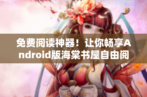 免费阅读神器！让你畅享Android版海棠书屋自由阅读的绝佳体验