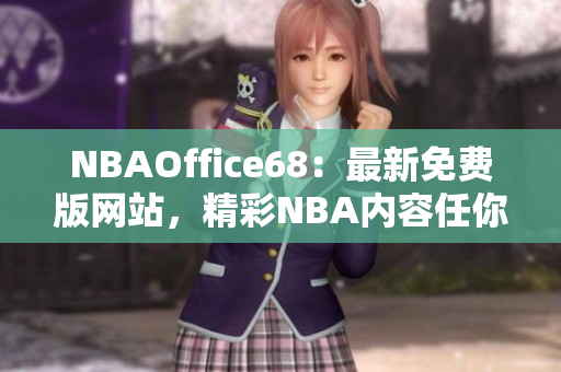 NBAOffice68：最新免费版网站，精彩NBA内容任你畅享