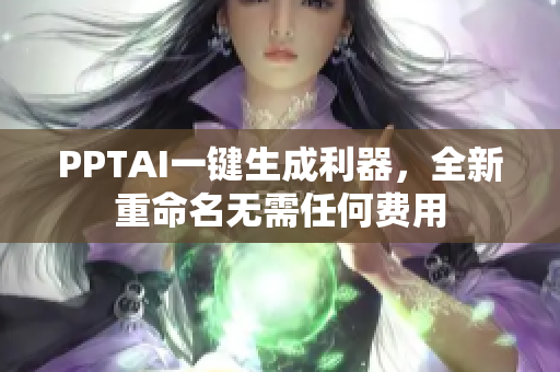 PPTAI一键生成利器，全新重命名无需任何费用