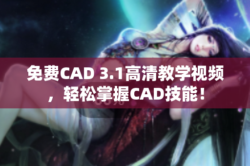 免费CAD 3.1高清教学视频，轻松掌握CAD技能！