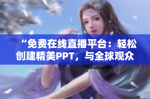 “免费在线直播平台：轻松创建精美PPT，与全球观众即时互动”