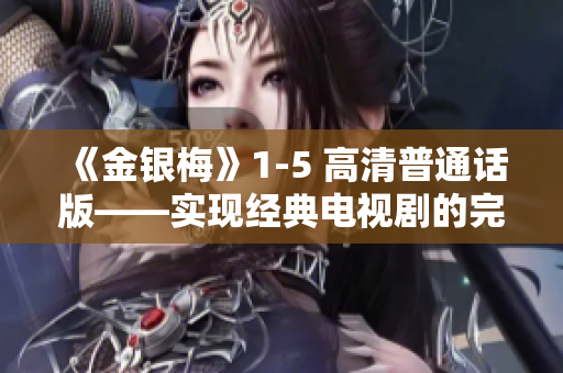 《金银梅》1-5 高清普通话版——实现经典电视剧的完美升级