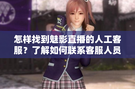 怎样找到魅影直播的人工客服？了解如何联系客服人员