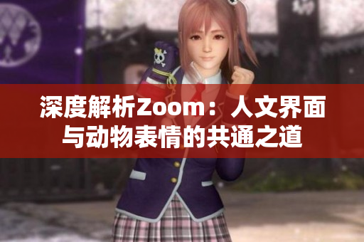 深度解析Zoom：人文界面与动物表情的共通之道