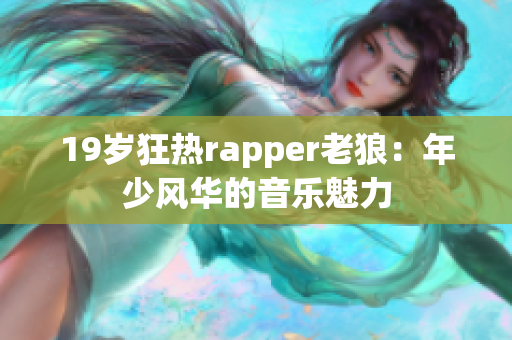 19岁狂热rapper老狼：年少风华的音乐魅力