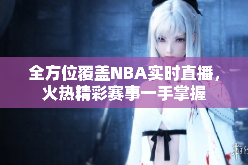 全方位覆盖NBA实时直播，火热精彩赛事一手掌握