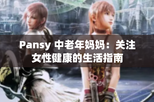 Pansy 中老年妈妈：关注女性健康的生活指南