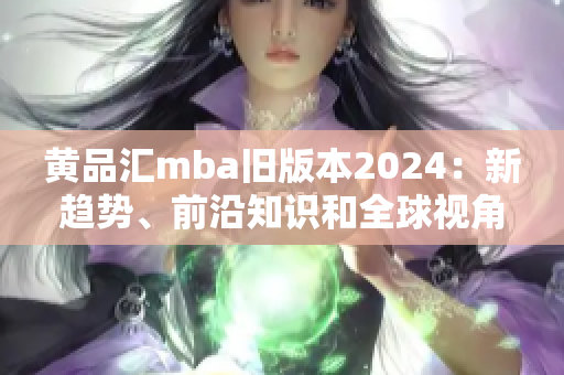 黄品汇mba旧版本2024：新趋势、前沿知识和全球视角