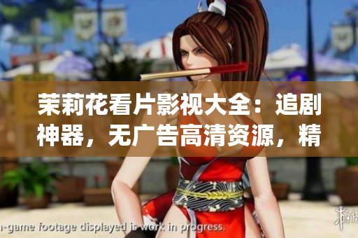 茉莉花看片影视大全：追剧神器，无广告高清资源，精彩影视尽收眼底(1)