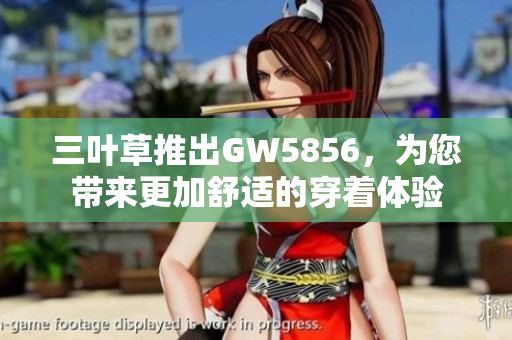 三叶草推出GW5856，为您带来更加舒适的穿着体验