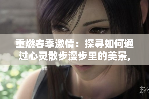 重燃春季激情：探寻如何通过心灵散步漫步里的美景,让心情获得勃勃生机.