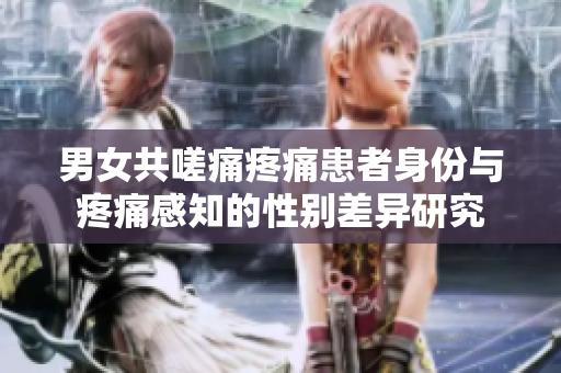 男女共嗟痛疼痛患者身份与疼痛感知的性别差异研究