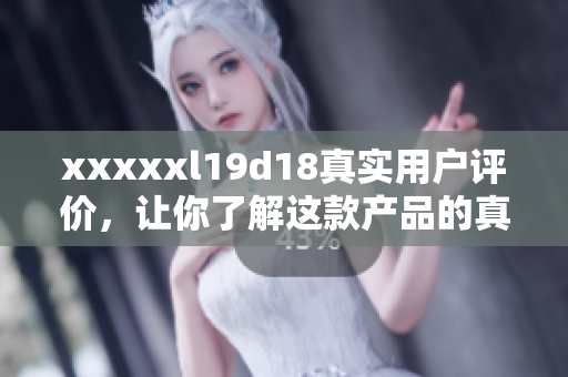 xxxxxl19d18真实用户评价，让你了解这款产品的真实表现！