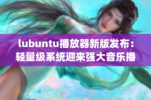 lubuntu播放器新版发布：轻量级系统迎来强大音乐播放器(1)