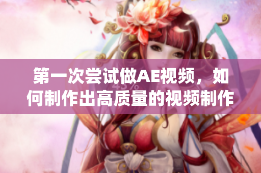 第一次尝试做AE视频，如何制作出高质量的视频制作教程(1)