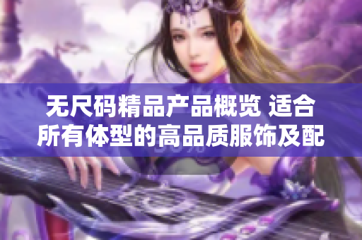 无尺码精品产品概览 适合所有体型的高品质服饰及配饰