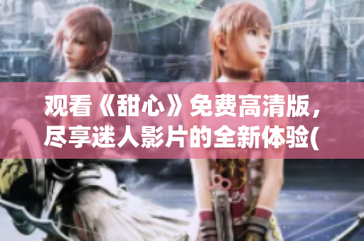 观看《甜心》免费高清版，尽享迷人影片的全新体验(1)