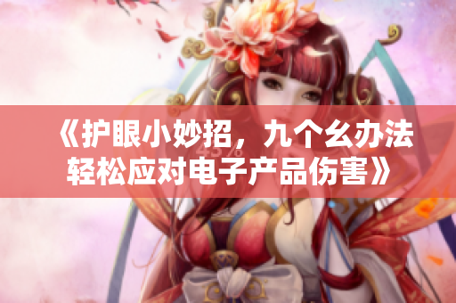 《护眼小妙招，九个幺办法轻松应对电子产品伤害》
