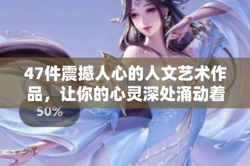 47件震撼人心的人文艺术作品，让你的心灵深处涌动着感动