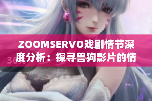 ZOOMSERVO戏剧情节深度分析：探寻兽狗影片的情感张力与人性冲突(1)