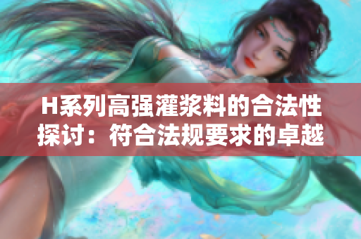 H系列高强灌浆料的合法性探讨：符合法规要求的卓越产品