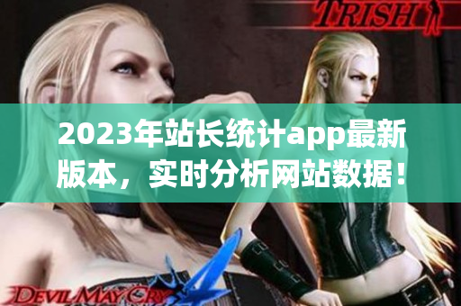 2023年站长统计app最新版本，实时分析网站数据！