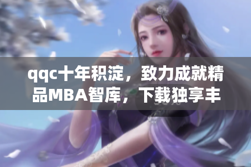 qqc十年积淀，致力成就精品MBA智库，下载独享丰富资源