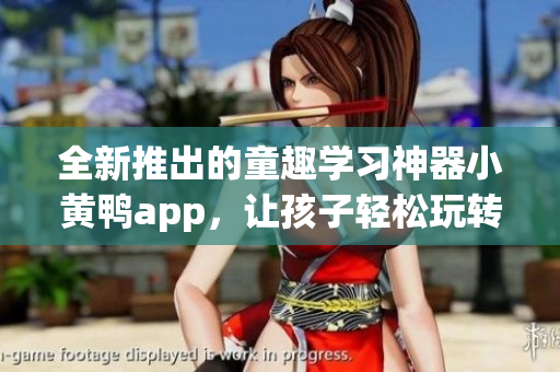 全新推出的童趣学习神器小黄鸭app，让孩子轻松玩转课堂！