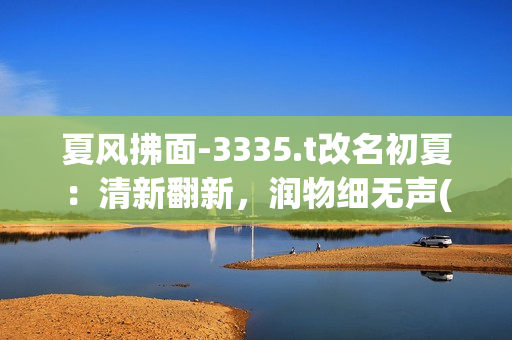 夏风拂面-3335.t改名初夏：清新翻新，润物细无声(1)