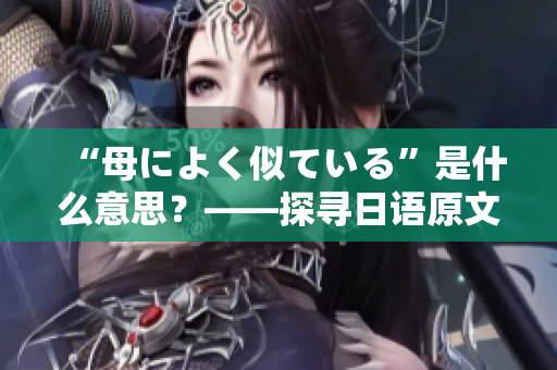 “母によく似ている”是什么意思？——探寻日语原文的含义