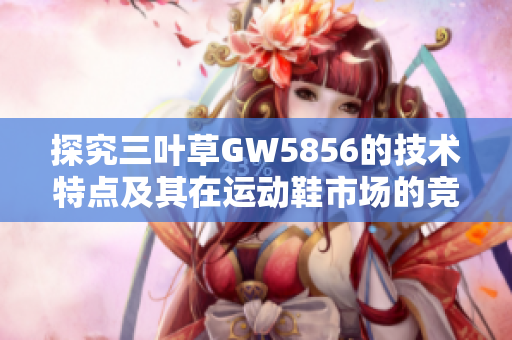 探究三叶草GW5856的技术特点及其在运动鞋市场的竞争力