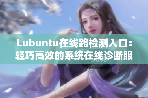 Lubuntu在线路检测入口：轻巧高效的系统在线诊断服务