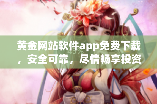 黄金网站软件app免费下载，安全可靠，尽情畅享投资乐趣(1)