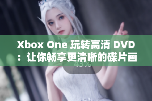 Xbox One 玩转高清 DVD：让你畅享更清晰的碟片画质