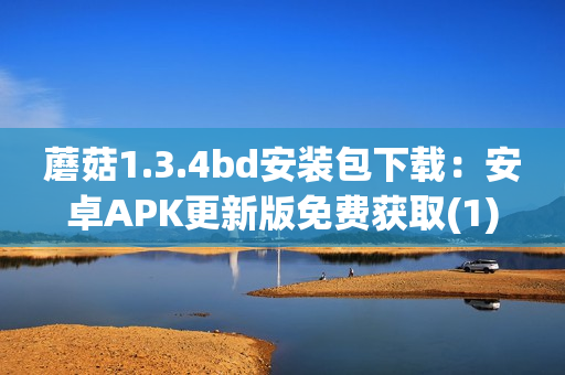 蘑菇1.3.4bd安装包下载：安卓APK更新版免费获取(1)