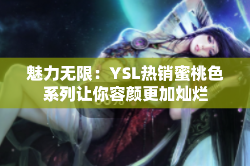 魅力无限：YSL热销蜜桃色系列让你容颜更加灿烂