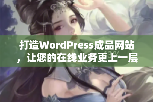 打造WordPress成品网站，让您的在线业务更上一层楼