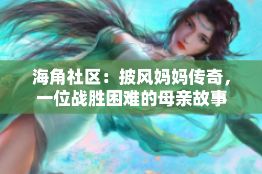 海角社区：披风妈妈传奇，一位战胜困难的母亲故事