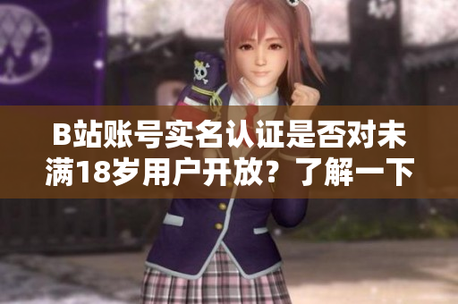 B站账号实名认证是否对未满18岁用户开放？了解一下！